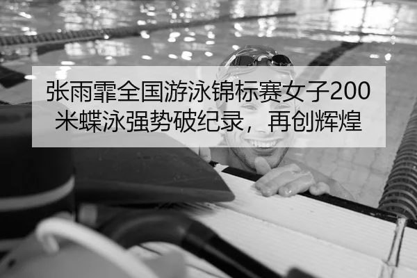 张雨霏全国游泳锦标赛女子200米蝶泳强势破纪录，再创辉煌